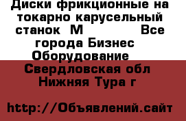 Диски фрикционные на токарно-карусельный станок 1М553, 1531 - Все города Бизнес » Оборудование   . Свердловская обл.,Нижняя Тура г.